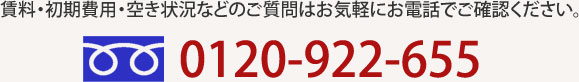 賃料・初期費用・空き状況などのご質問はお気軽にお電話でご確認ください。 フリーダイヤル：0120-922-655